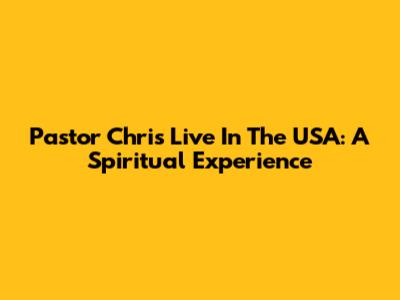 Pastor Chris Live In The USA: A Spiritual Experience