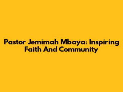 Pastor Jemimah Mbaya: Inspiring Faith And Community