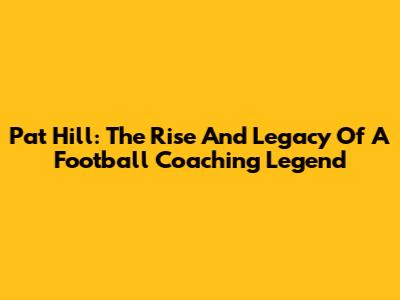 Pat Hill: The Rise And Legacy Of A Football Coaching Legend