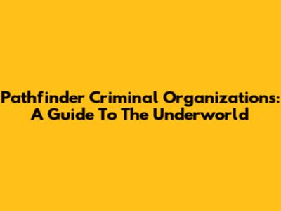 Pathfinder Criminal Organizations: A Guide To The Underworld