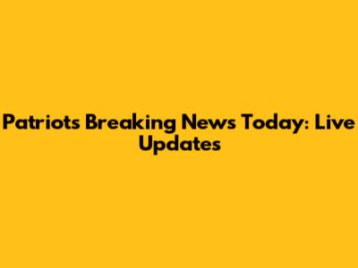 Patriots Breaking News Today: Live Updates