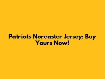 Patriots Nor'easter Jersey: Buy Yours Now!
