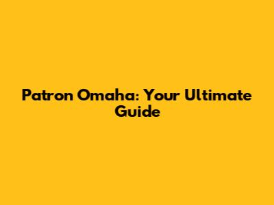 Patron Omaha: Your Ultimate Guide