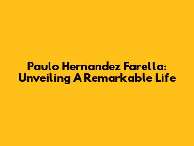 Paulo Hernandez Farella: Unveiling A Remarkable Life