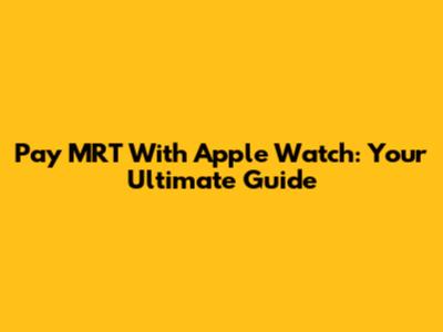Pay MRT With Apple Watch: Your Ultimate Guide
