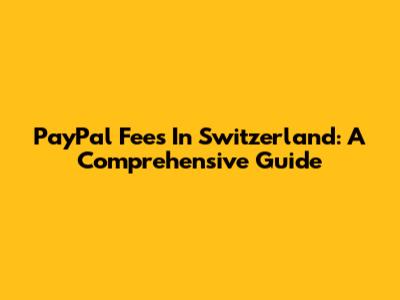 PayPal Fees In Switzerland: A Comprehensive Guide