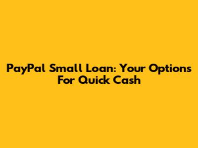 PayPal Small Loan: Your Options For Quick Cash