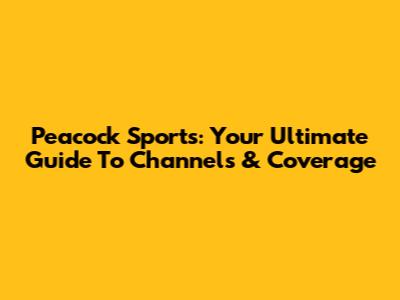 Peacock Sports: Your Ultimate Guide To Channels & Coverage