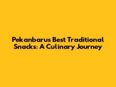 Pekanbaru's Best Traditional Snacks: A Culinary Journey