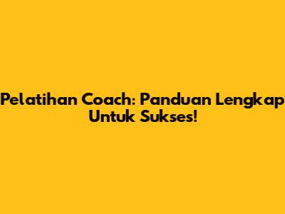 Pelatihan Coach: Panduan Lengkap Untuk Sukses!