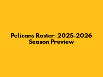 Pelicans Roster: 2025-2026 Season Preview