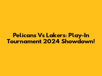 Pelicans Vs Lakers: Play-In Tournament 2024 Showdown!
