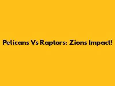 Pelicans Vs Raptors: Zion's Impact!