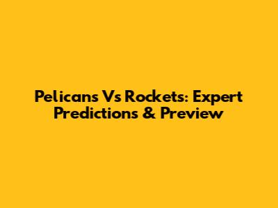Pelicans Vs Rockets: Expert Predictions & Preview