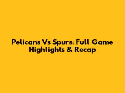 Pelicans Vs Spurs: Full Game Highlights & Recap