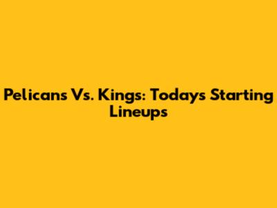 Pelicans Vs. Kings: Today's Starting Lineups