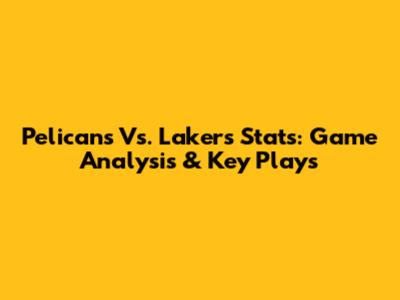 Pelicans Vs. Lakers Stats: Game Analysis & Key Plays