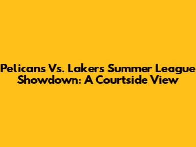 Pelicans Vs. Lakers Summer League Showdown: A Courtside View