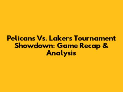 Pelicans Vs. Lakers Tournament Showdown: Game Recap & Analysis