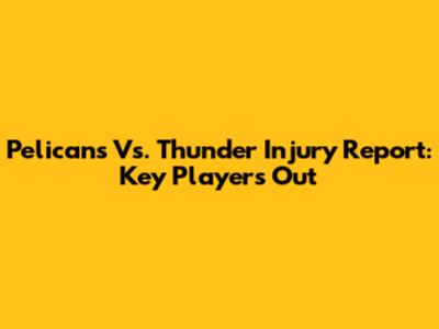 Pelicans Vs. Thunder Injury Report: Key Players Out