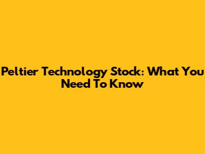 Peltier Technology Stock: What You Need To Know