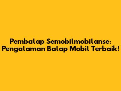 Pembalap Semobilmobilanse: Pengalaman Balap Mobil Terbaik!