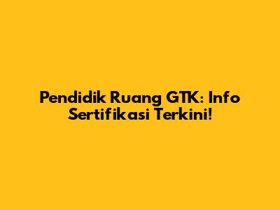 Pendidik Ruang GTK: Info Sertifikasi Terkini!