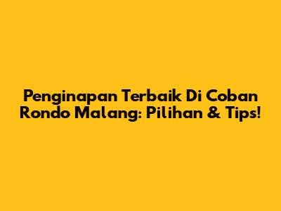 Penginapan Terbaik Di Coban Rondo Malang: Pilihan & Tips!