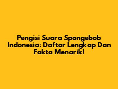 Pengisi Suara Spongebob Indonesia: Daftar Lengkap Dan Fakta Menarik!