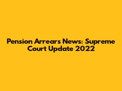 Pension Arrears News: Supreme Court Update 2022
