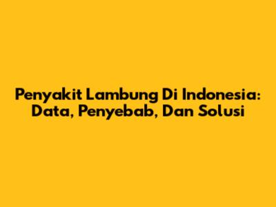 Penyakit Lambung Di Indonesia: Data, Penyebab, Dan Solusi