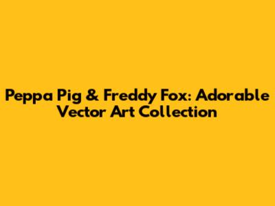 Peppa Pig & Freddy Fox: Adorable Vector Art Collection