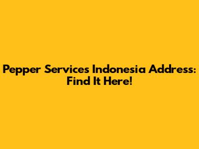 Pepper Services Indonesia Address: Find It Here!