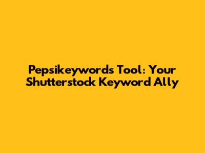 Pepsikeywords Tool: Your Shutterstock Keyword Ally