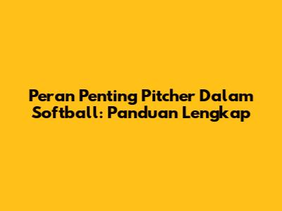 Peran Penting Pitcher Dalam Softball: Panduan Lengkap