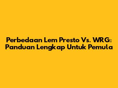 Perbedaan Lem Presto Vs. WRG: Panduan Lengkap Untuk Pemula