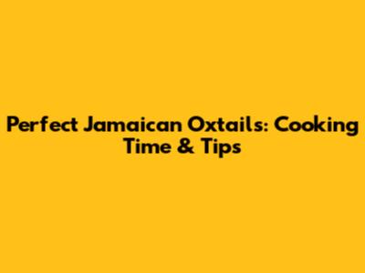 Perfect Jamaican Oxtails: Cooking Time & Tips