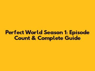 Perfect World Season 1: Episode Count & Complete Guide