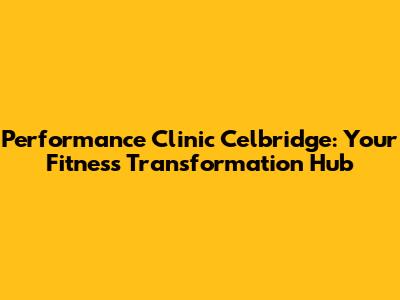 Performance Clinic Celbridge: Your Fitness Transformation Hub
