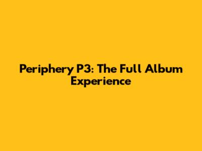 Periphery P3: The Full Album Experience