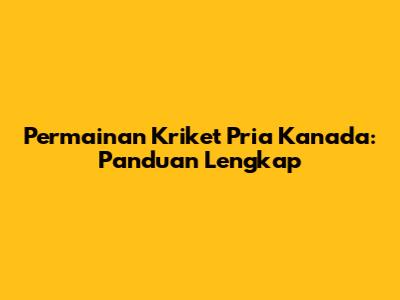 Permainan Kriket Pria Kanada: Panduan Lengkap