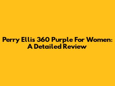 Perry Ellis 360 Purple For Women: A Detailed Review