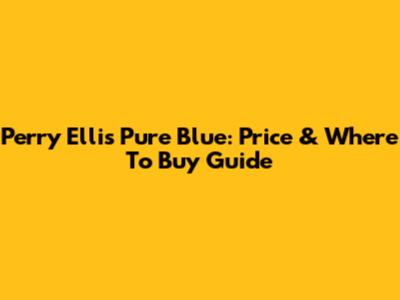 Perry Ellis Pure Blue: Price & Where To Buy Guide