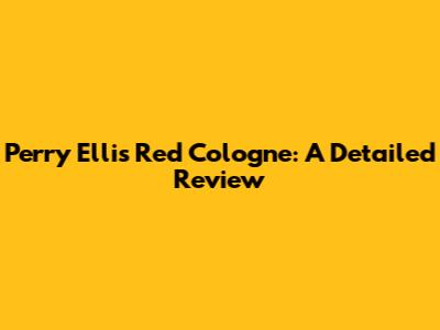 Perry Ellis Red Cologne: A Detailed Review