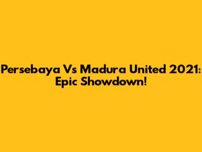 Persebaya Vs Madura United 2021: Epic Showdown!
