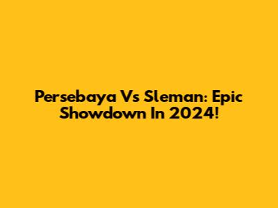 Persebaya Vs Sleman: Epic Showdown In 2024!