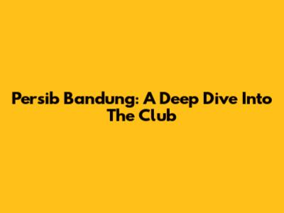 Persib Bandung: A Deep Dive Into The Club