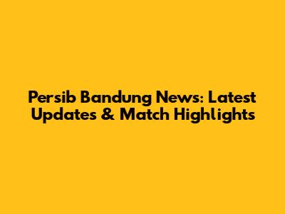 Persib Bandung News: Latest Updates & Match Highlights