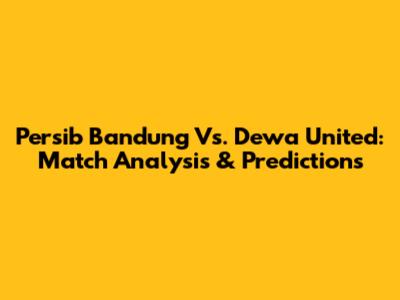 Persib Bandung Vs. Dewa United: Match Analysis & Predictions