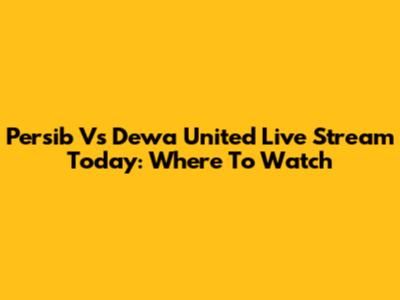 Persib Vs Dewa United Live Stream Today: Where To Watch